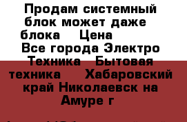 Продам системный блок может даже 2 блока  › Цена ­ 2 500 - Все города Электро-Техника » Бытовая техника   . Хабаровский край,Николаевск-на-Амуре г.